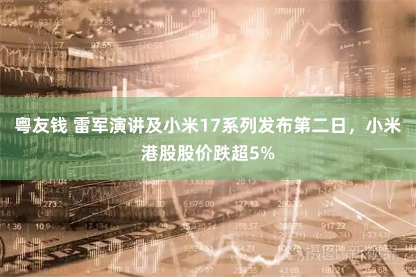 粤友钱 雷军演讲及小米17系列发布第二日，小米港股股价跌超5%