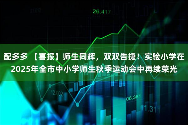 配多多 【喜报】师生同辉，双双告捷！实验小学在2025年全市中小学师生秋季运动会中再续荣光