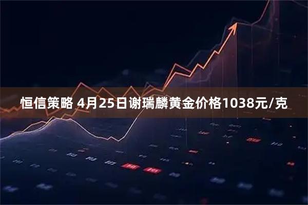 恒信策略 4月25日谢瑞麟黄金价格1038元/克