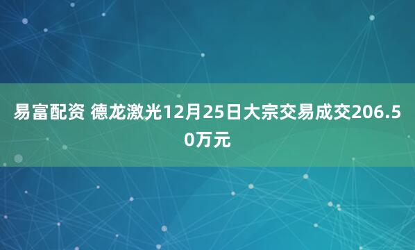 易富配资 德龙激光12月25日大宗交易成交206.50万元