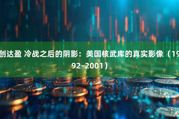 创达盈 冷战之后的阴影：美国核武库的真实影像（1992–2001）